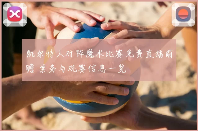 凯尔特人对阵魔术比赛免费直播前瞻 票务与观赛信息一览
