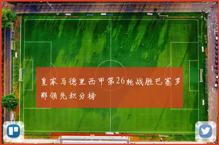 皇家马德里西甲第26轮战胜巴塞罗那领先积分榜