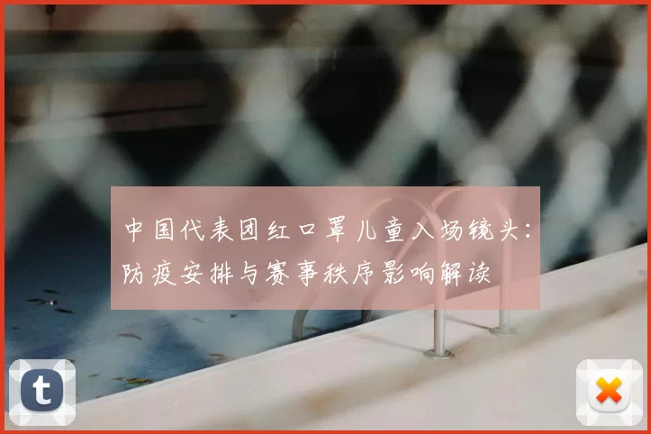 中国代表团红口罩儿童入场镜头：防疫安排与赛事秩序影响解读