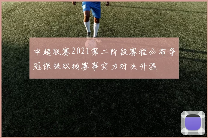 中超联赛2021第二阶段赛程公布争冠保级双线赛事实力对决升温