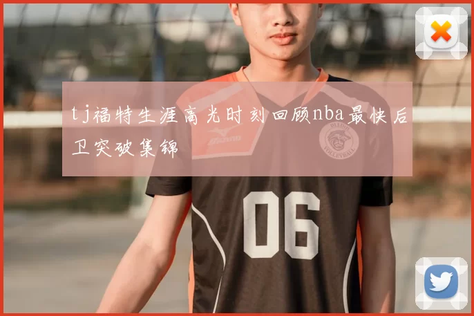 tj福特生涯高光时刻回顾nba最快后卫突破集锦