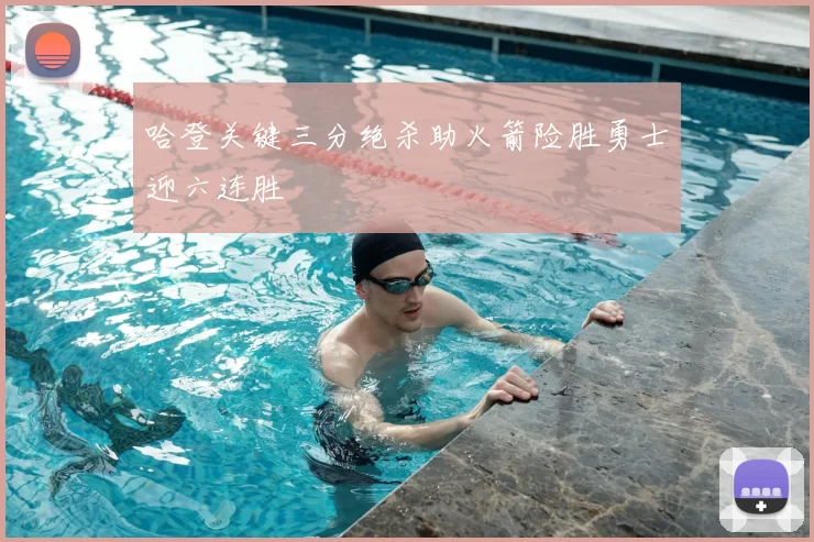 哈登关键三分绝杀助火箭险胜勇士迎六连胜