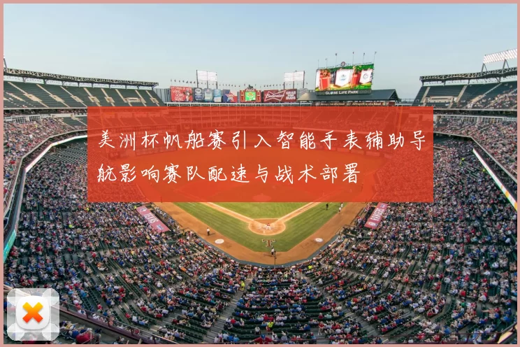 美洲杯帆船赛引入智能手表辅助导航影响赛队配速与战术部署