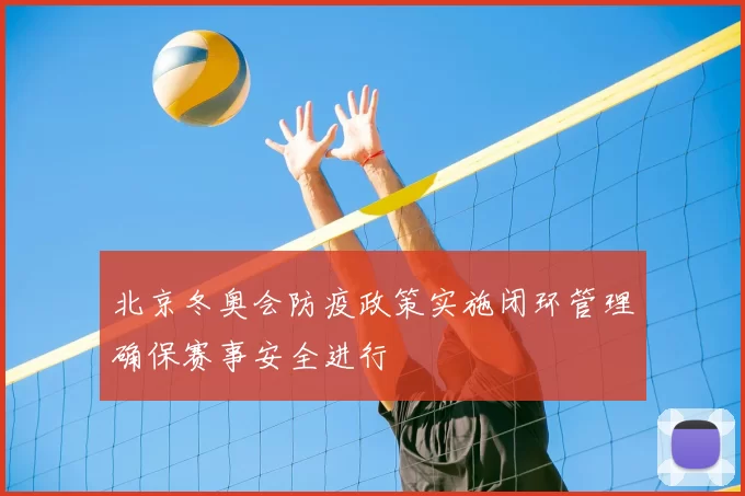 北京冬奥会防疫政策实施闭环管理确保赛事安全进行