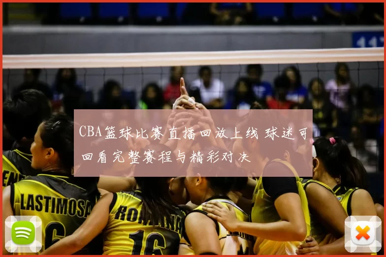 CBA篮球比赛直播回放上线 球迷可回看完整赛程与精彩对决