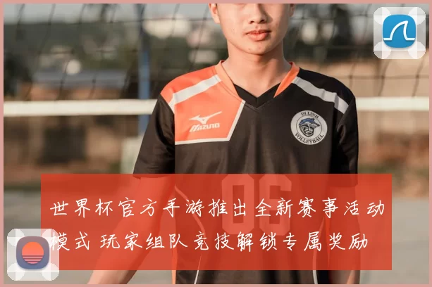 世界杯官方手游推出全新赛事活动模式 玩家组队竞技解锁专属奖励