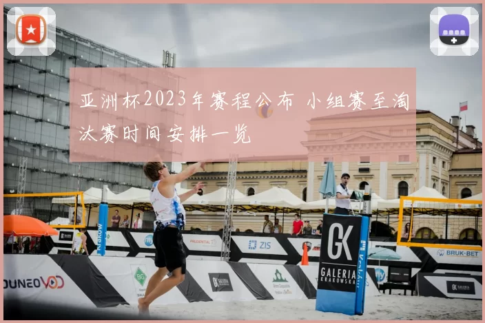 亚洲杯2023年赛程公布 小组赛至淘汰赛时间安排一览