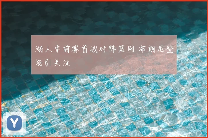 湖人季前赛首战对阵篮网 布朗尼登场引关注