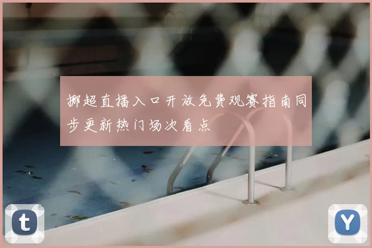 挪超直播入口开放免费观赛指南同步更新热门场次看点