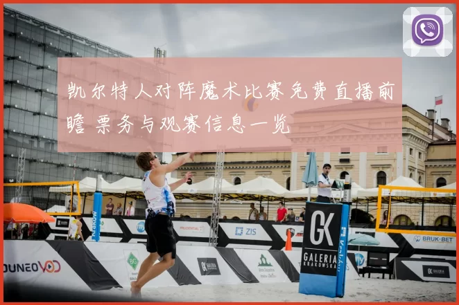 凯尔特人对阵魔术比赛免费直播前瞻 票务与观赛信息一览