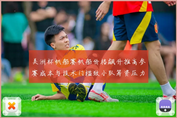 美洲杯帆船赛帆船价格飙升推高参赛成本与技术门槛致小队筹资压力增大