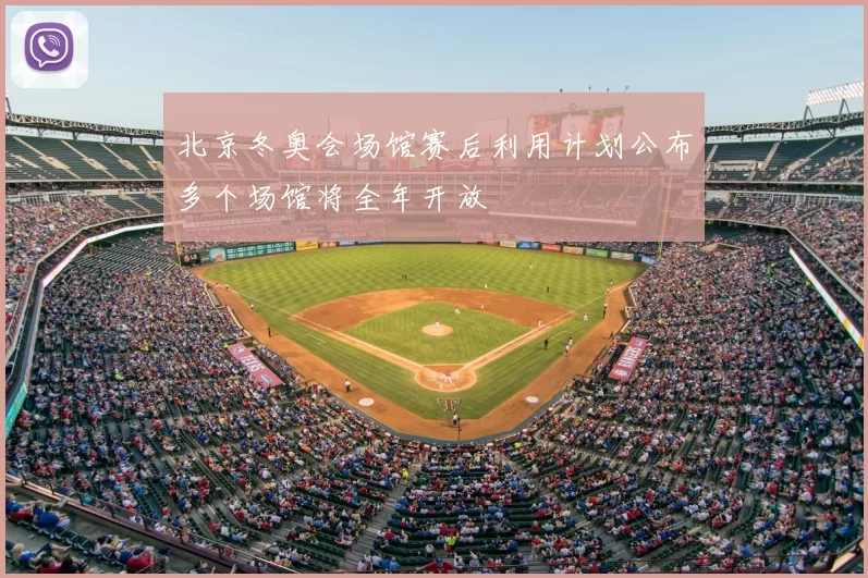 北京冬奥会场馆赛后利用计划公布多个场馆将全年开放
