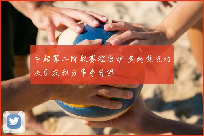 中超第二阶段赛程出炉 多轮焦点对决引发积分争夺升温