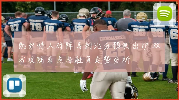 凯尔特人对阵马刺比分预测出炉 双方攻防看点与胜负走势分析