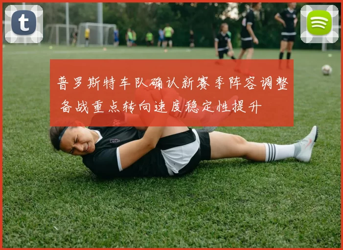 普罗斯特车队确认新赛季阵容调整 备战重点转向速度稳定性提升