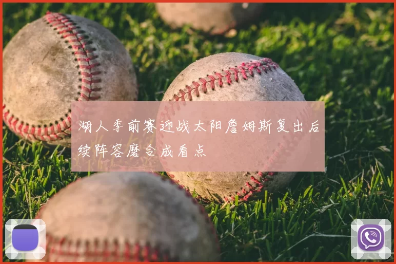 湖人季前赛迎战太阳詹姆斯复出后续阵容磨合成看点