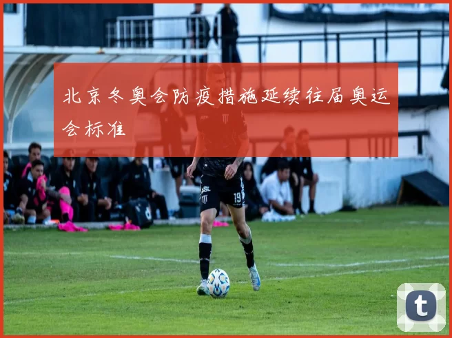 北京冬奥会防疫措施延续往届奥运会标准