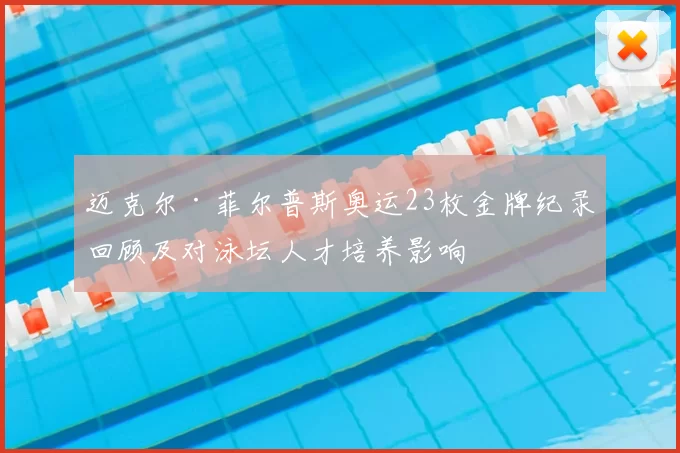 迈克尔·菲尔普斯奥运23枚金牌纪录回顾及对泳坛人才培养影响