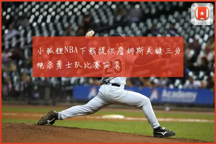 小狐狸NBA下载提供詹姆斯关键三分绝杀勇士队比赛实录