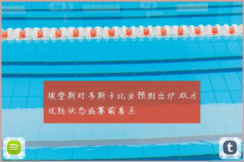 埃登斯对韦斯卡比分预测出炉 双方攻防状态成赛前看点