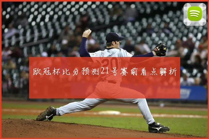 欧冠杯比分预测21号赛前看点解析