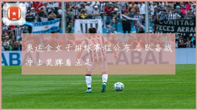 奥运会女子排球赛程公布 各队备战冲击奖牌看点足