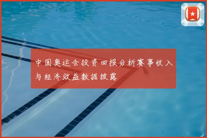 中国奥运会投资回报分析赛事收入与经济效益数据披露