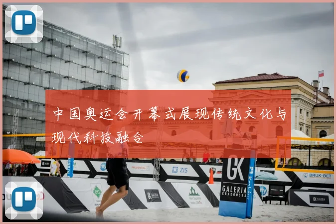 中国奥运会开幕式展现传统文化与现代科技融合