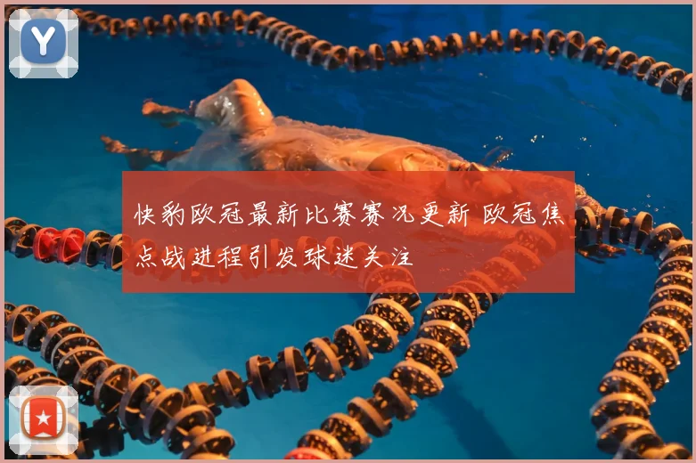 快豹欧冠最新比赛赛况更新 欧冠焦点战进程引发球迷关注