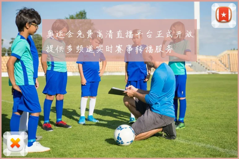 奥运会免费高清直播平台正式开放提供多频道实时赛事转播服务