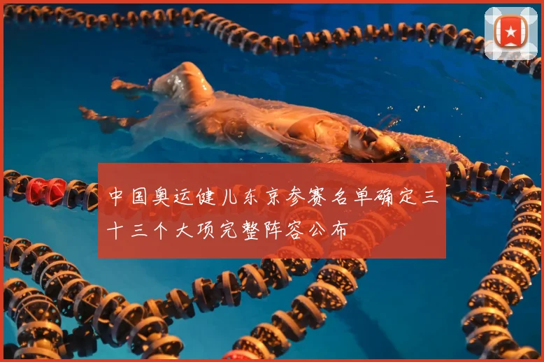 中国奥运健儿东京参赛名单确定三十三个大项完整阵容公布