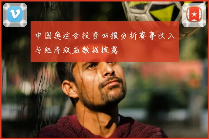 中国奥运会投资回报分析赛事收入与经济效益数据披露